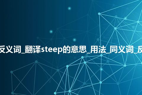 steep是什么意思及反义词_翻译steep的意思_用法_同义词_反义词_例句_英语短语