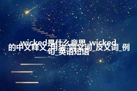 wicked是什么意思_wicked的中文释义_用法_同义词_反义词_例句_英语短语