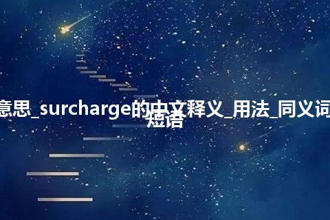 surcharge是什么意思_surcharge的中文释义_用法_同义词_反义词_例句_英语短语