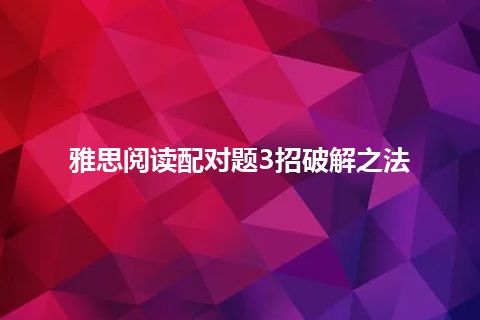 雅思阅读配对题3招破解之法