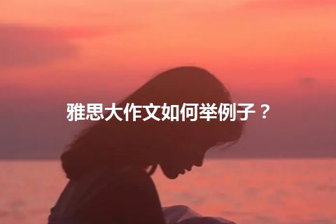 雅思大作文如何举例子？