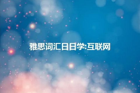 雅思词汇日日学:互联网