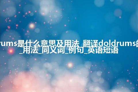 doldrums是什么意思及用法_翻译doldrums的意思_用法_同义词_例句_英语短语