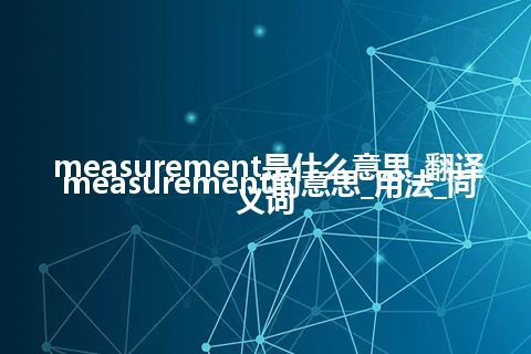 measurement是什么意思_翻译measurement的意思_用法_同义词