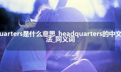 headquarters是什么意思_headquarters的中文意思_用法_同义词