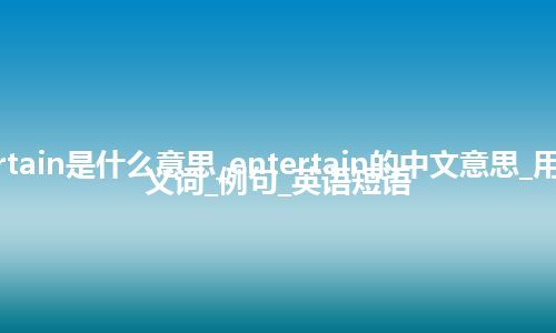 entertain是什么意思_entertain的中文意思_用法_同义词_例句_英语短语