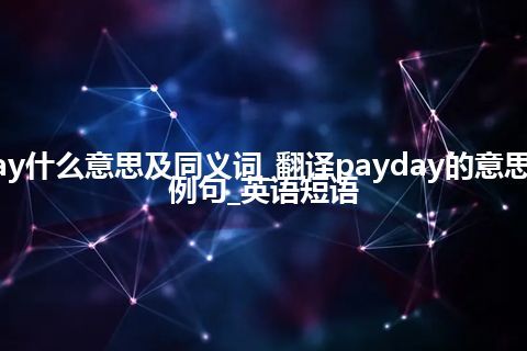 payday什么意思及同义词_翻译payday的意思_用法_例句_英语短语