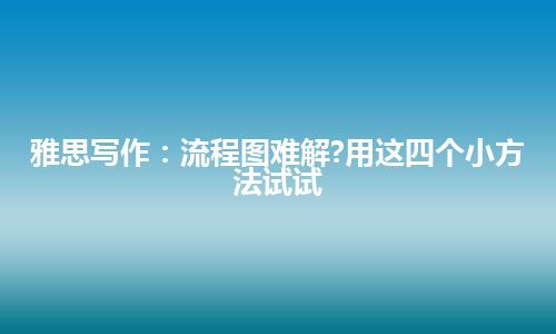 雅思写作：流程图难解?用这四个小方法试试