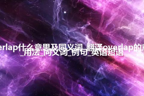 overlap什么意思及同义词_翻译overlap的意思_用法_同义词_例句_英语短语