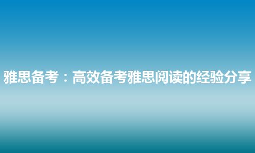 雅思备考：高效备考雅思阅读的经验分享