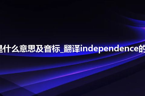 independence是什么意思及音标_翻译independence的意思_用法_同义词