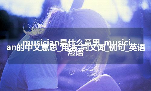 musician是什么意思_musician的中文意思_用法_同义词_例句_英语短语