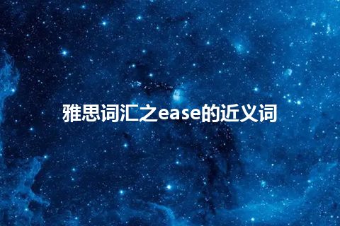 雅思词汇之ease的近义词