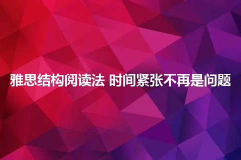 雅思结构阅读法 时间紧张不再是问题