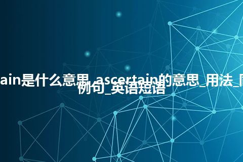 ascertain是什么意思_ascertain的意思_用法_同义词_例句_英语短语