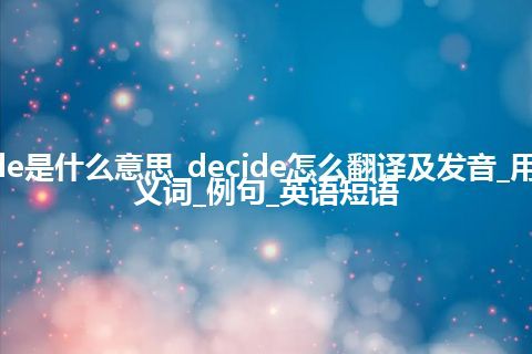 decide是什么意思_decide怎么翻译及发音_用法_同义词_例句_英语短语