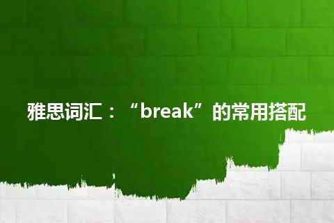 雅思词汇：“break”的常用搭配