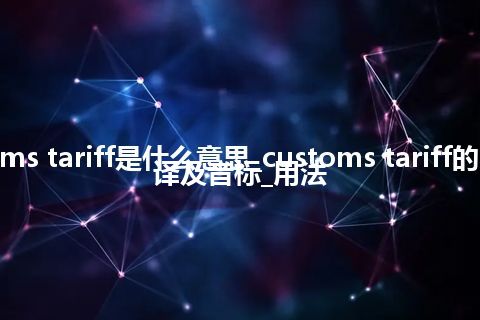 customs tariff是什么意思_customs tariff的中文翻译及音标_用法