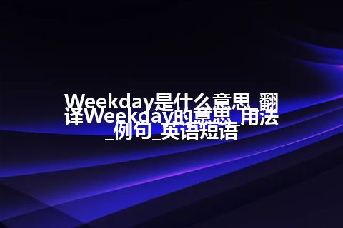 Weekday是什么意思_翻译Weekday的意思_用法_例句_英语短语