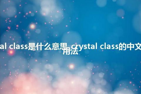 crystal class是什么意思_crystal class的中文释义_用法