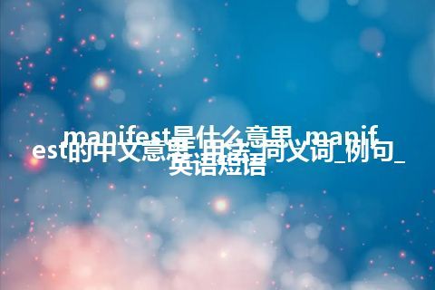 manifest是什么意思_manifest的中文意思_用法_同义词_例句_英语短语