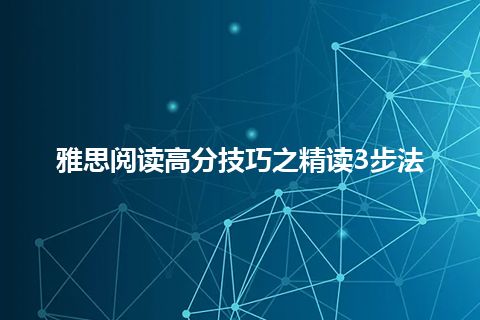 雅思阅读高分技巧之精读3步法