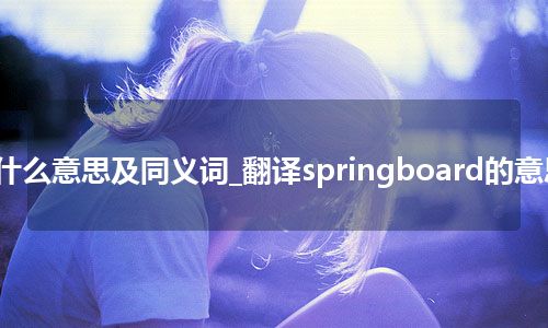 springboard什么意思及同义词_翻译springboard的意思_用法_同义词