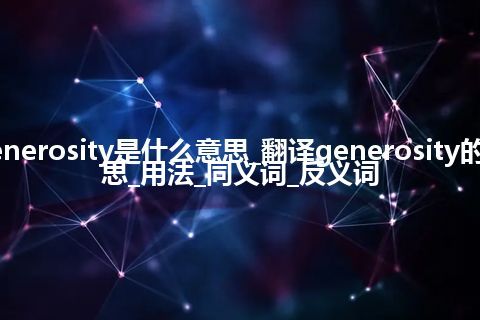 generosity是什么意思_翻译generosity的意思_用法_同义词_反义词