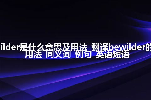 bewilder是什么意思及用法_翻译bewilder的意思_用法_同义词_例句_英语短语