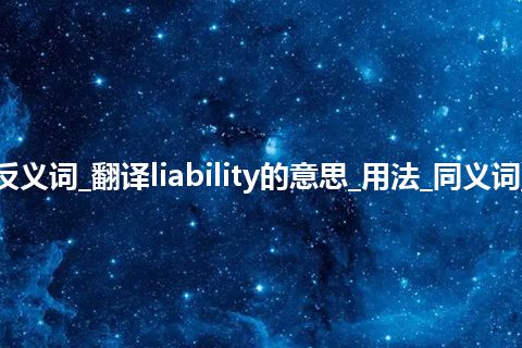 liability是什么意思及反义词_翻译liability的意思_用法_同义词_反义词_例句_英语短语