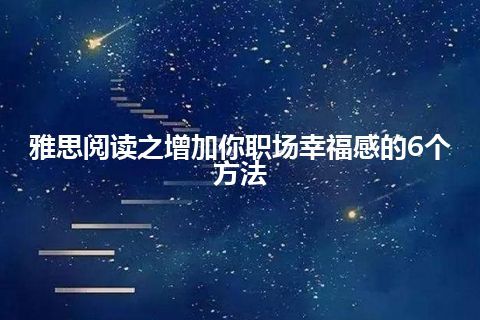 雅思阅读之增加你职场幸福感的6个方法