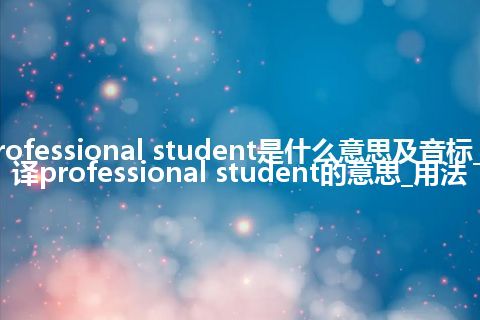 professional student是什么意思及音标_翻译professional student的意思_用法