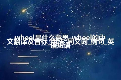 wheel是什么意思_wheel的中文翻译及音标_用法_同义词_例句_英语短语