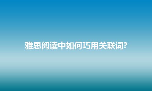 雅思阅读中如何巧用关联词?