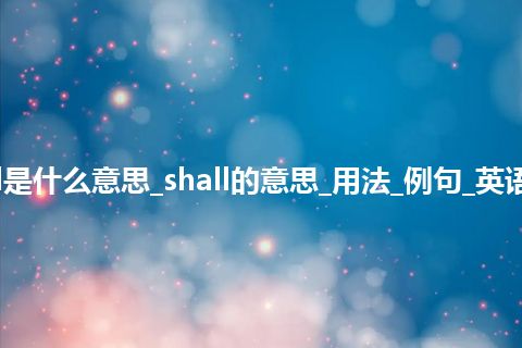 shall是什么意思_shall的意思_用法_例句_英语短语