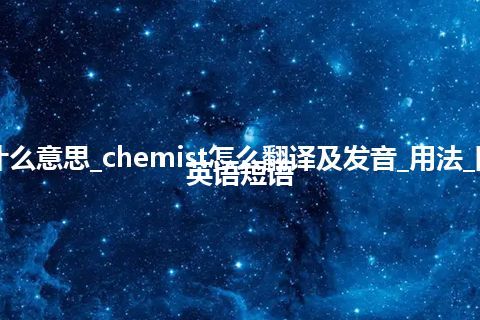 chemist是什么意思_chemist怎么翻译及发音_用法_同义词_例句_英语短语