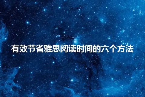 有效节省雅思阅读时间的六个方法