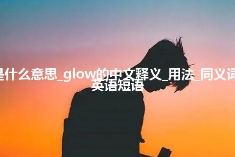 glow是什么意思_glow的中文释义_用法_同义词_例句_英语短语