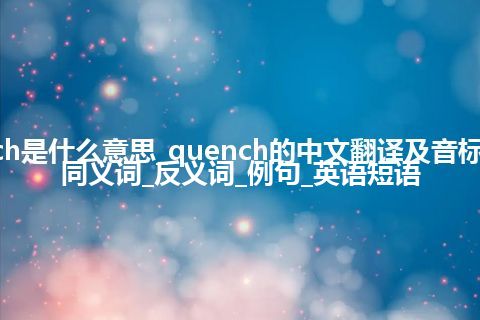 quench是什么意思_quench的中文翻译及音标_用法_同义词_反义词_例句_英语短语