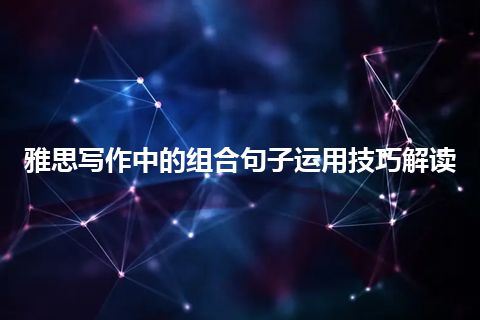 雅思写作中的组合句子运用技巧解读