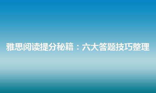 雅思阅读提分秘籍：六大答题技巧整理