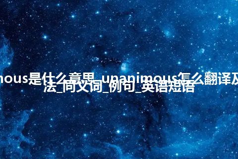 unanimous是什么意思_unanimous怎么翻译及发音_用法_同义词_例句_英语短语