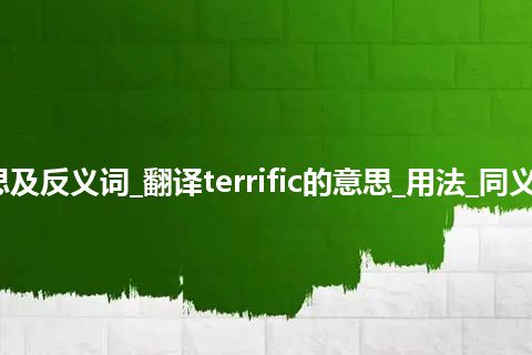 terrific是什么意思及反义词_翻译terrific的意思_用法_同义词_例句_英语短语