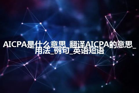 AICPA是什么意思_翻译AICPA的意思_用法_例句_英语短语