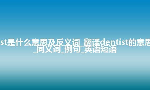 dentist是什么意思及反义词_翻译dentist的意思_用法_同义词_例句_英语短语