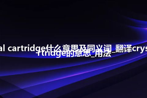 crystal cartridge什么意思及同义词_翻译crystal cartridge的意思_用法