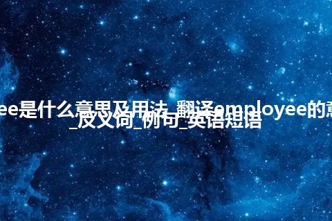 employee是什么意思及用法_翻译employee的意思_用法_反义词_例句_英语短语