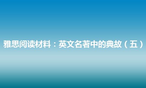 雅思阅读材料：英文名著中的典故（五）