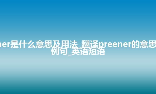 preener是什么意思及用法_翻译preener的意思_用法_例句_英语短语