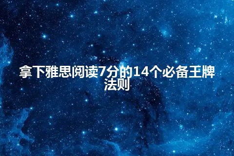 拿下雅思阅读7分的14个必备王牌法则